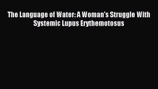 READ book The Language of Water: A Woman's Struggle With Systemic Lupus Erythemotosus# Full