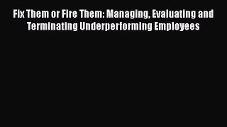 READbookFix Them or Fire Them: Managing Evaluating and Terminating Underperforming EmployeesFREEBOOOKONLINE