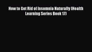 Read How to Get Rid of Insomnia Naturally (Health Learning Series Book 17) Ebook Free