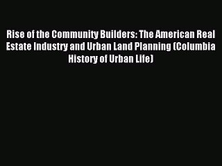 Read Rise of the Community Builders: The American Real Estate Industry and Urban Land Planning