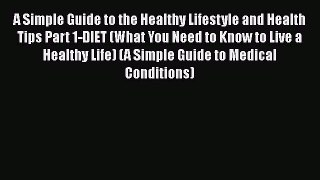 Read A Simple Guide to the Healthy Lifestyle and Health Tips Part 1-DIET (What You Need to