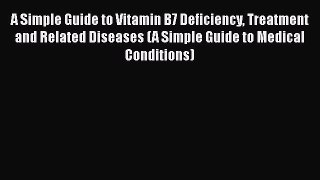 Download A Simple Guide to Vitamin B7 Deficiency Treatment and Related Diseases (A Simple Guide