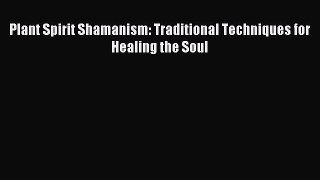 Read Plant Spirit Shamanism: Traditional Techniques for Healing the Soul Ebook Free