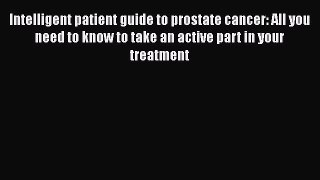 Read Intelligent patient guide to prostate cancer: All you need to know to take an active part