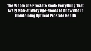 Read The Whole Life Prostate Book: Everything That Every Man-at Every Age-Needs to Know About