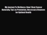 Read My Journey To Wellness: How I Beat Cancer Naturally Tips on Prevention Necessary Cleanses