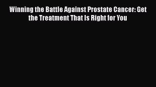 Read Winning the Battle Against Prostate Cancer: Get the Treatment That Is Right for You Ebook