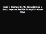 READ book Sleep to Save Your Life: The Complete Guide to Living Longer and Healthier Through