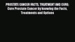 Read PROSTATE CANCER FACTS TREATMENT AND CURE: Cure Prostate Cancer by knowing the Facts Treatments