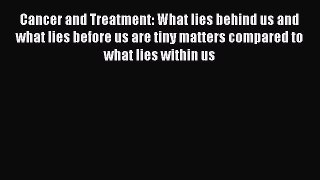 Read Cancer and Treatment: What lies behind us and what lies before us are tiny matters compared