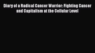 Read Diary of a Radical Cancer Warrior: Fighting Cancer and Capitalism at the Cellular Level