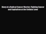 Read Diary of a Radical Cancer Warrior: Fighting Cancer and Capitalism at the Cellular Level