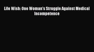 Download Life Wish: One Woman's Struggle Against Medical Incompetence PDF Online