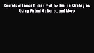 Download Secrets of Lease Option Profits: Unique Strategies Using Virtual Options... and More