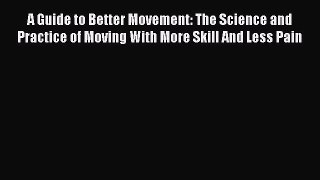 Read A Guide to Better Movement: The Science and Practice of Moving With More Skill And Less