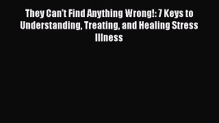 Read They Can't Find Anything Wrong!: 7 Keys to Understanding Treating and Healing Stress Illness