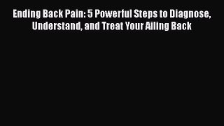 Read Ending Back Pain: 5 Powerful Steps to Diagnose Understand and Treat Your Ailing Back Book