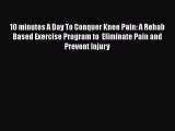 Read 10 minutes A Day To Conquer Knee Pain: A Rehab Based Exercise Program to  Eliminate Pain