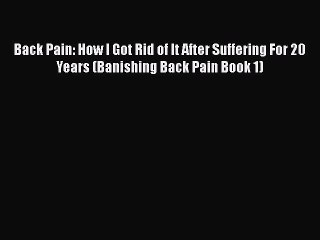 Read Back Pain: How I Got Rid of It After Suffering For 20 Years (Banishing Back Pain Book