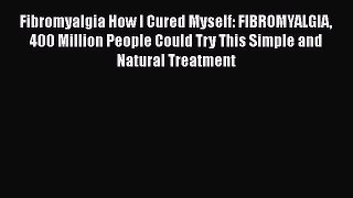 Download Fibromyalgia How I Cured Myself: FIBROMYALGIA 400 Million People Could Try This Simple