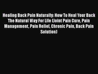 Read Healing Back Pain Naturally: How To Heal Your Back The Natural Way For Life (Joint Pain