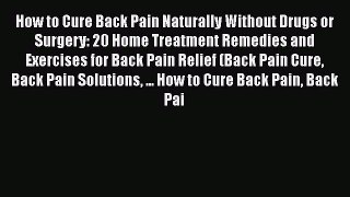 Download How to Cure Back Pain Naturally Without Drugs or Surgery: 20 Home Treatment Remedies