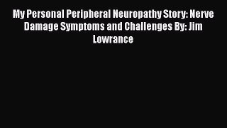 Read My Personal Peripheral Neuropathy Story: Nerve Damage Symptoms and Challenges By: Jim