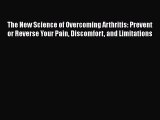 Read The New Science of Overcoming Arthritis: Prevent or Reverse Your Pain Discomfort and Limitations