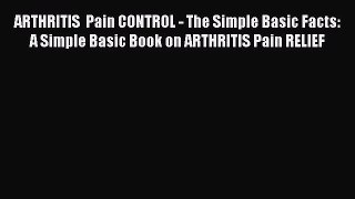 Download ARTHRITIS  Pain CONTROL - The Simple Basic Facts: A Simple Basic Book on ARTHRITIS