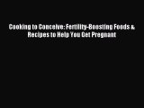 Read Cooking to Conceive: Fertility-Boosting Foods & Recipes to Help You Get Pregnant Ebook