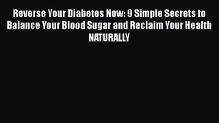 Read Reverse Your Diabetes Now: 9 Simple Secrets to Balance Your Blood Sugar and Reclaim Your
