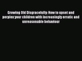Read Growing Old Disgracefully: How to upset and perplex your children with increasingly erratic