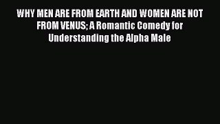 Download WHY MEN ARE FROM EARTH AND WOMEN ARE NOT FROM VENUS A Romantic Comedy for Understanding