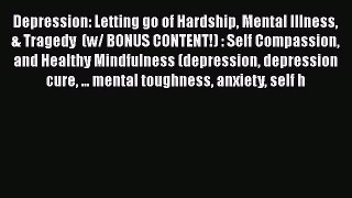 Read Depression: Letting go of Hardship Mental Illness & Tragedy  (w/ BONUS CONTENT!) : Self