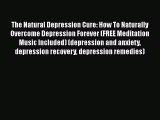 Read The Natural Depression Cure: How To Naturally Overcome Depression Forever (FREE Meditation