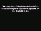 Read The Happy Habit: 10 Simple Habits - Step By Step Guide To Finding More Happiness & Joy