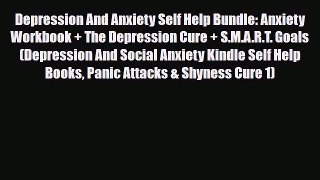 Read Depression And Anxiety Self Help Bundle: Anxiety Workbook + The Depression Cure + S.M.A.R.T.