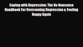 Download Coping with Depression: The No Nonsense Handbook For Overcoming Depression & Feeling