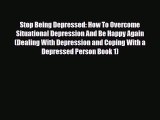 Read Stop Being Depressed: How To Overcome Situational Depression And Be Happy Again (Dealing
