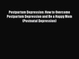 Read Postpartum Depression: How to Overcome Postpartum Depression and Be a Happy Mom (Postnatal