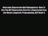 Read Overcome Depression And Unhappiness: How To Use The NLP Depression Cure For a Depression