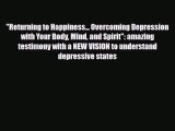 Read Returning to Happiness... Overcoming Depression with Your Body Mind and Spirit: amazing