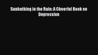 Download Sunbathing in the Rain: A Cheerful Book on Depression Book Online