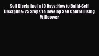 Read Self Discipline in 10 Days: How to Build-Self Discipline: 25 Steps To Develop Self Control