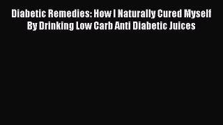 Read Diabetic Remedies: How I Naturally Cured Myself By Drinking Low Carb Anti Diabetic Juices