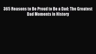 Read 365 Reasons to Be Proud to Be a Dad: The Greatest Dad Moments in History PDF Online