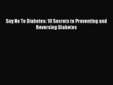 Read Say No To Diabetes: 10 Secrets to Preventing and Reversing Diabetes Ebook Online