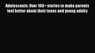 Read Adolescents: Over 100+ stories to make parents feel better about their teens and young
