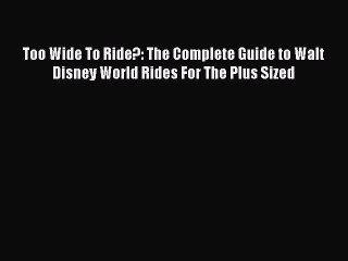 Read Too Wide To Ride?: The Complete Guide to Walt Disney World Rides For The Plus Sized Book