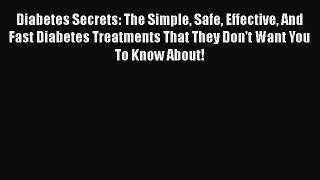 Read Diabetes Secrets: The Simple Safe Effective And Fast Diabetes Treatments That They Don't